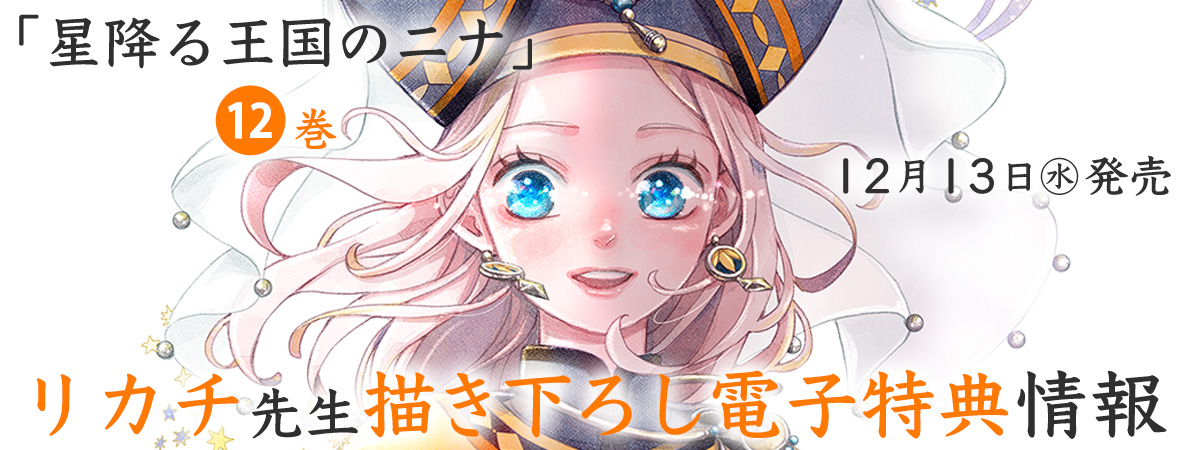 「星降る王国のニナ」１２巻１２月１３日（水）発売
リカチ先生描き下ろし電子特典情報